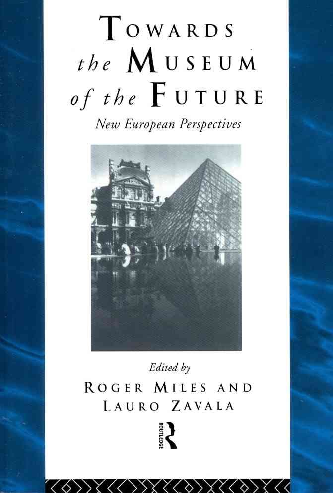 Towards the Museum of the Future By Roger S. Miles, Lauro Zavala