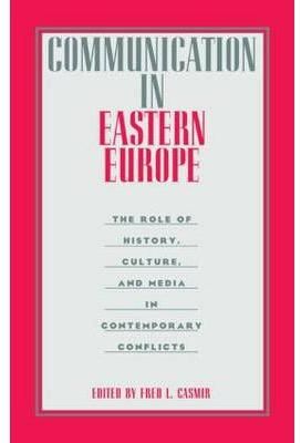 Communication in Eastern Europe: The Role of History, Culture, and Media in Contemporary Conflicts