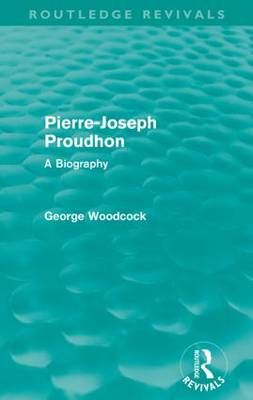 Pierre-Joseph Proudhon (Routledge Revivals) By George Woodcock
