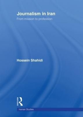 Journalism in Iran : From Mission to Profession By Shahidi, Hossein