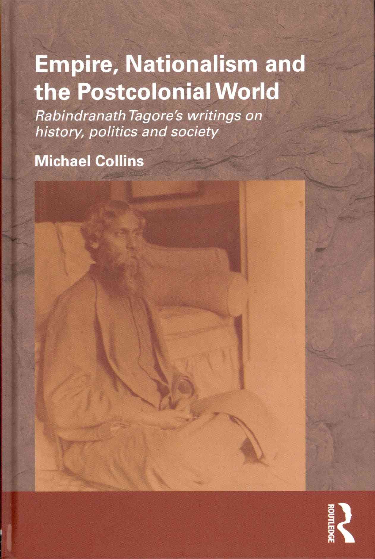 Empire, Nationalism and the Postcolonial World: Rabindranath Tagore's Writings on History, Politics and Society