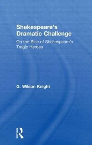 Shakespeare's Dramatic Challenge By G. Wilson Knight 9780415606653
