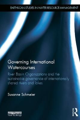 Governing International Watercourses: River Basin Organizations and the Sustainable Governance of Internationally Shared Rivers and Lakes