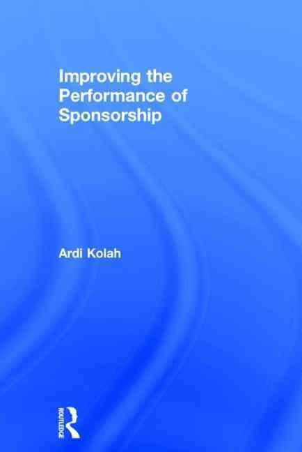 Improving the Performance of Sponsorship By Kolah, Ardi 9780415637886