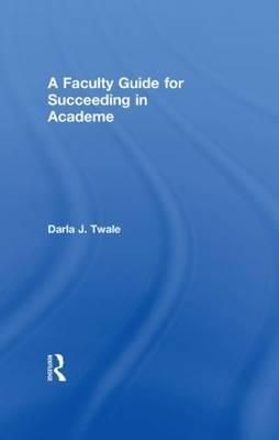 A Faculty Guide for Succeeding in Academe By Twale, Darla J.