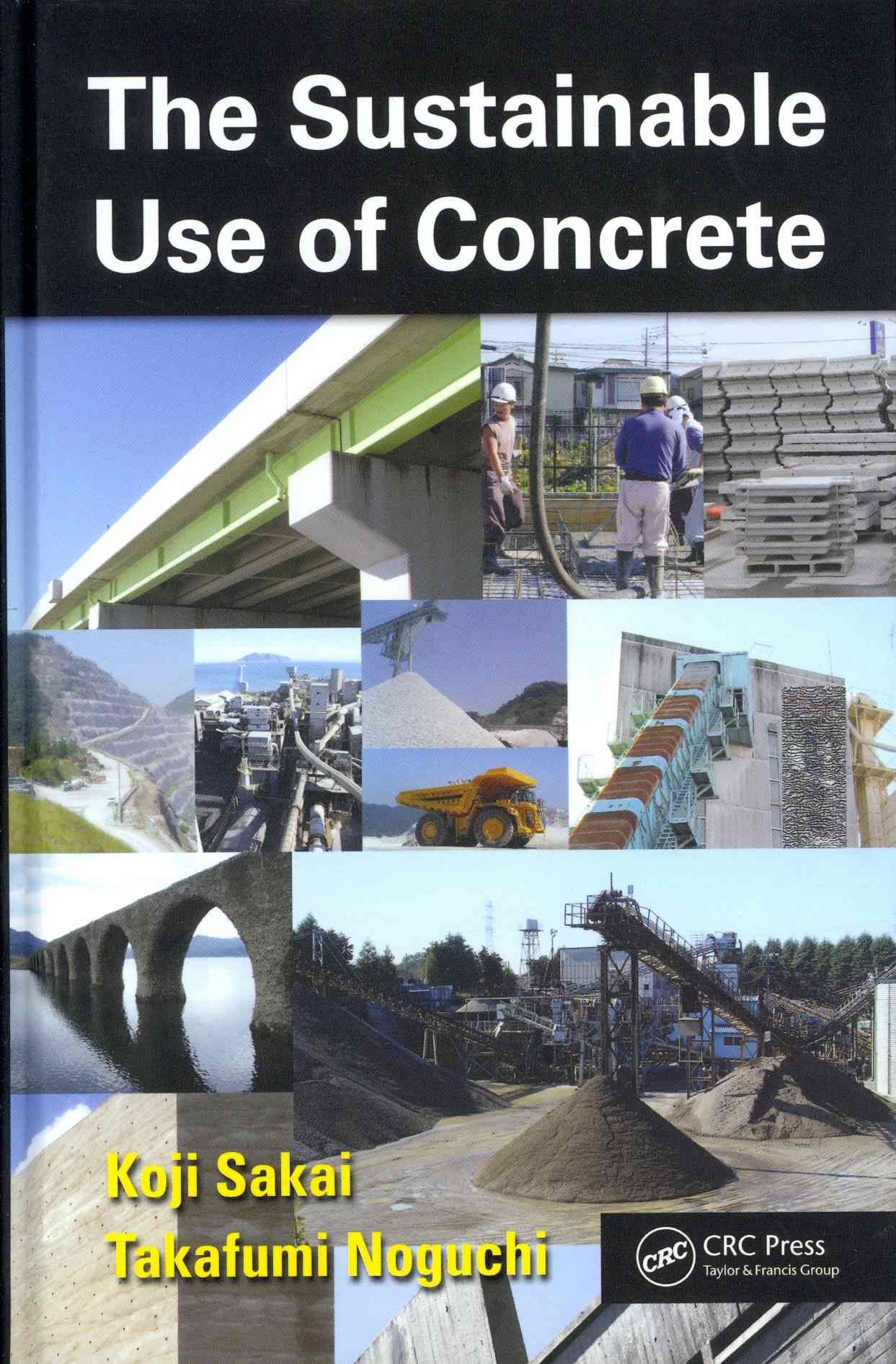 The Sustainable Use of Concrete By Koji Sakai, Takafumi Noguchi
