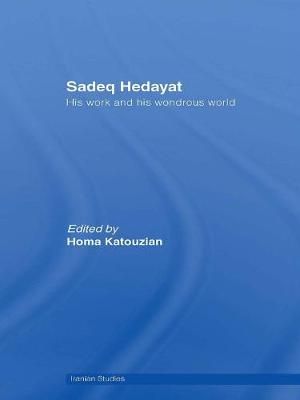Sadeq Hedayat : His Work and his Wondrous World By Katouzian, Homa
