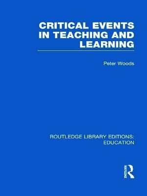 Critical Events in Teaching & Learning. Vol. 14 By Peter Woods