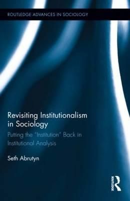 Revisiting Institutionalism in Sociology: Putting the "Institution" Back in Institutional Analysis