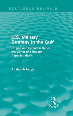 U.S. Military Strategy in the Gulf By Amitav Acharya 9780415717472