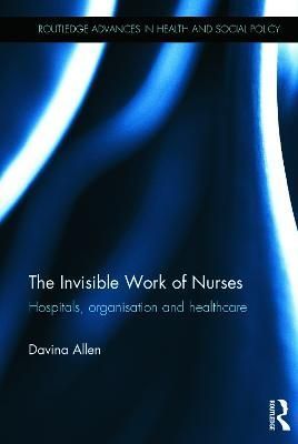 The Invisible Work of Nurses By Davina Allen 9780415723251 (Hardback)