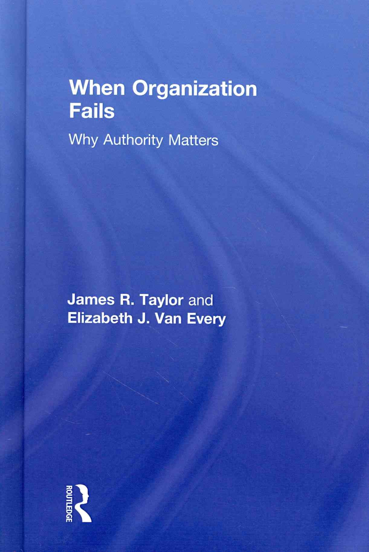 When Organization Fails: Why Authority Matters By Taylor, James R.