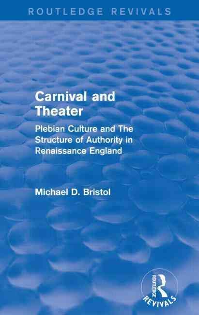 Carnival and Theater (Routledge Revivals): Plebian Culture and The Structure of Authority in Renaissance England