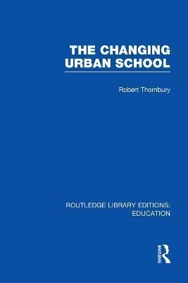 The Changing Urban School By Robert Thornbury 9780415750448