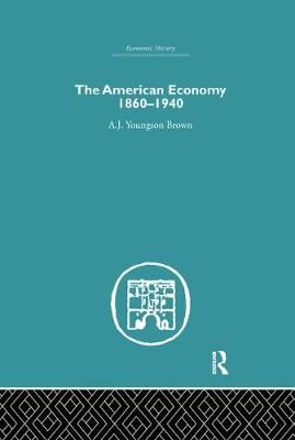 The American Economy 1860-1940 By A.J. Youngson Brown 9780415759250