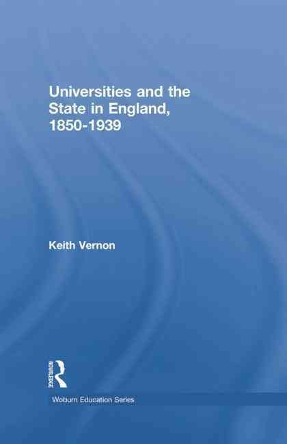 Universities and the State in England, 1850-1939 By Keith Vernon