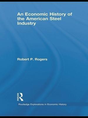 An Economic History of the American Steel Industry 9780415777605