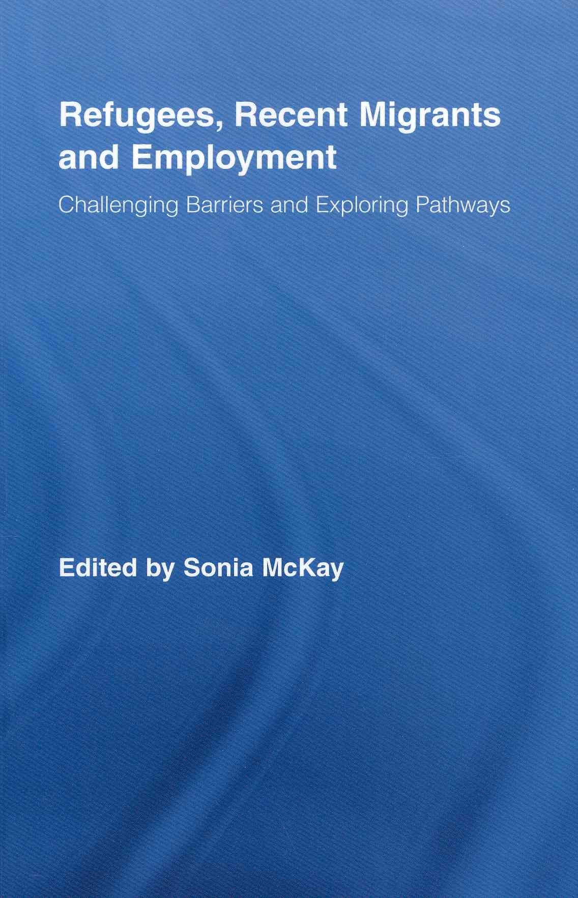 Refugees, Recent Migrants and Employment: Challenging Barriers and Exploring Pathways