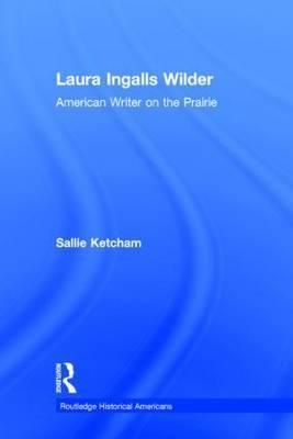 Laura Ingalls Wilder: American Writer on the Prairie 9780415820196