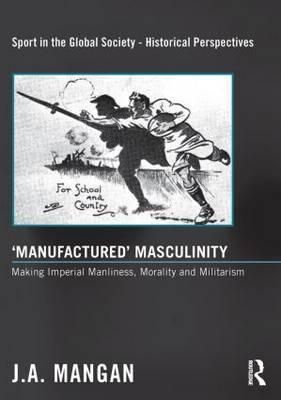 'Manufactured' Masculinity By J. A. Mangan 9780415849418 (Paperback)