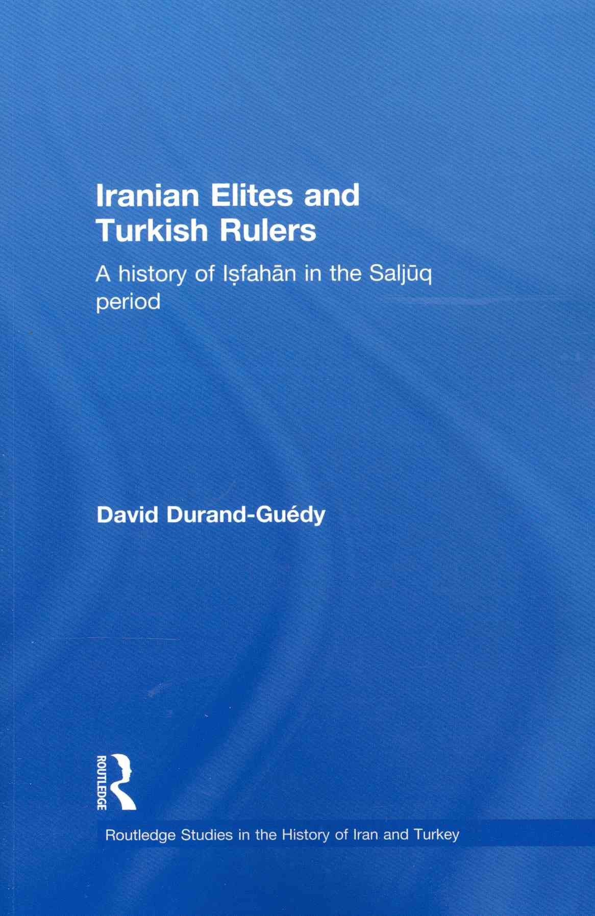 Iranian Elites and Turkish Rulers: A History of Isfahan in the Saljuq Period