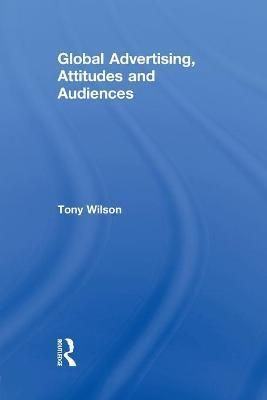Global Advertising, Attitudes, and Audiences By Wilson, Tony
