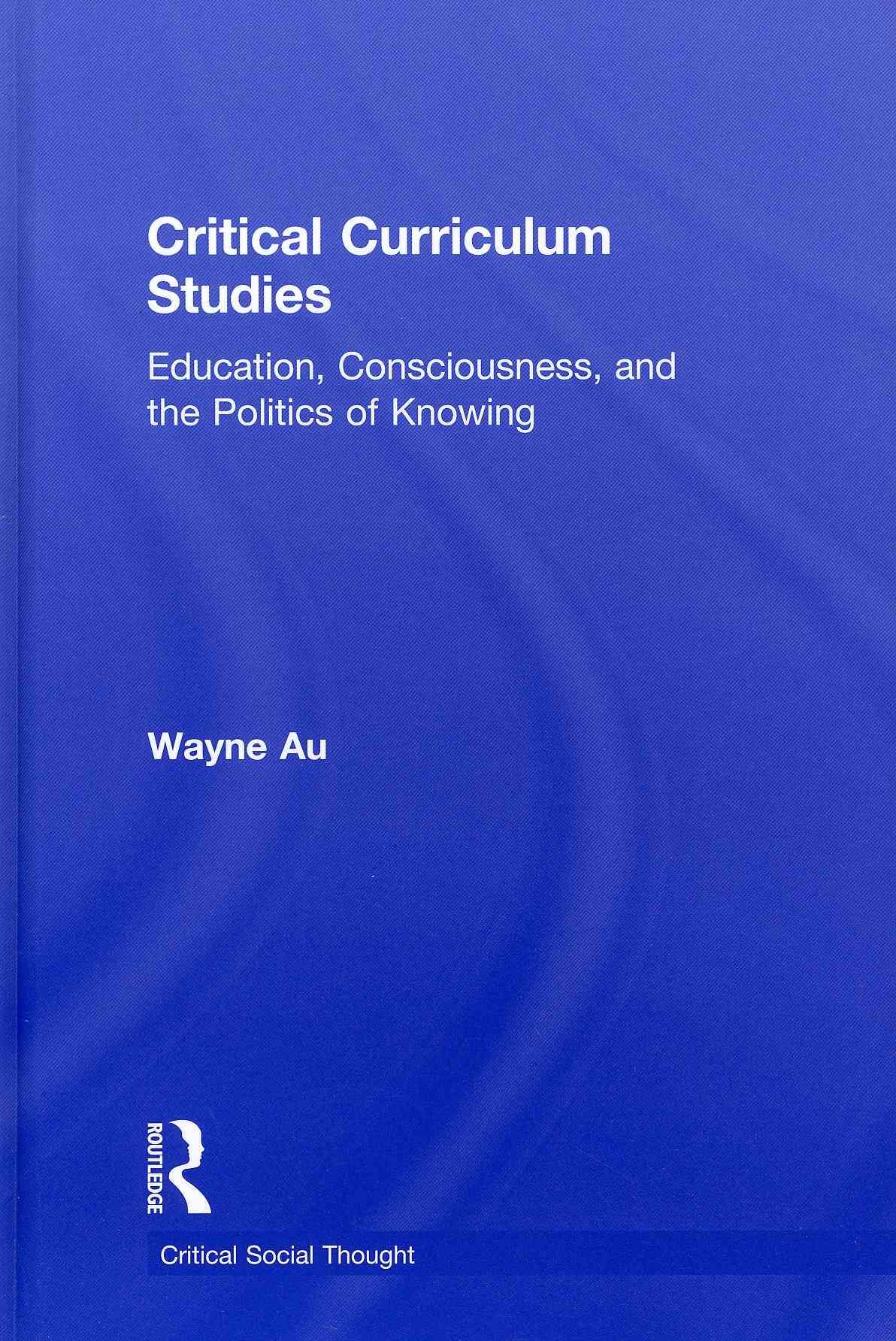 Critical Curriculum Studies: Education, Consciousness, and the Politics of Knowing