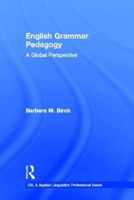 English Grammar Pedagogy: A Global Perspective By Birch, Barbara M.