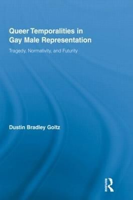 Queer Temporalities in Gay Male Representation : Tragedy, Normativity, and Futurity