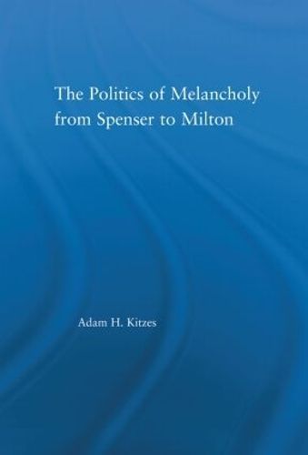 The Politics of Melancholy from Spenser to Milton By Adam H. Kitzes