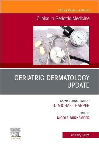 Geriatric Dermatology Update, An Issue of Clinics in Geriatric Medicine