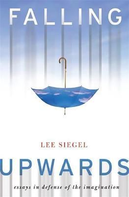 Falling Upwards: Essays in Defense of the Imagination By Siegel, Lee
