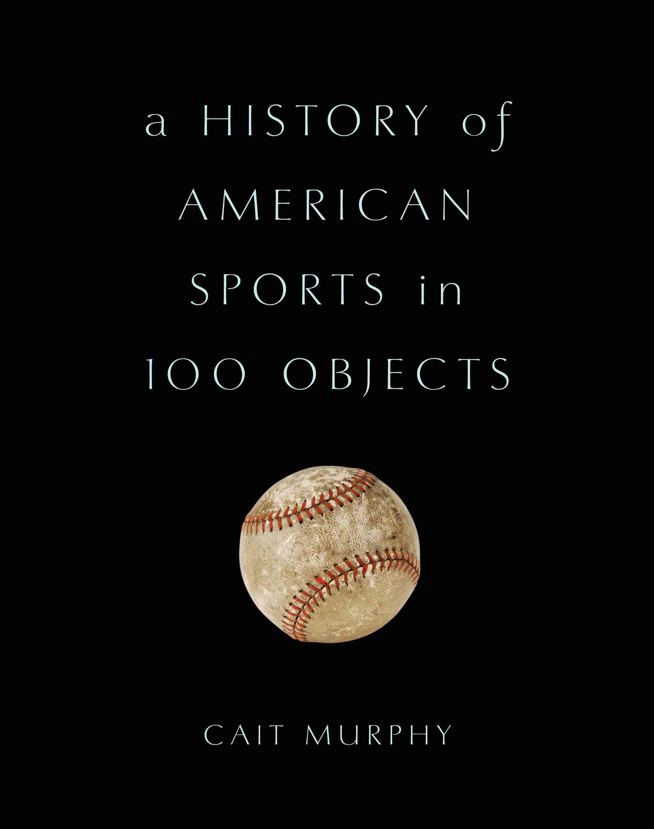 A History of American Sports in 100 Objects By Cait Murphy (Hardback)