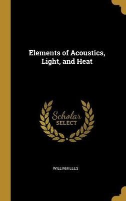 Elements of Acoustics, Light, and Heat By Lees 9780469041325