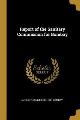 Report of the Sanitary Commission for Bombay By Commission for Bombay