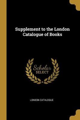 Supplement to the London Catalogue of Books By Catalogue 9780469068179