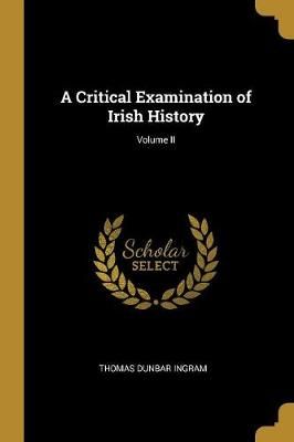 Critical Examination of Irish History; Volume II By Ingram (Paperback)
