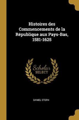 Histoires des Commencements de la R?publique aux Pays-Bas, 1581-1625