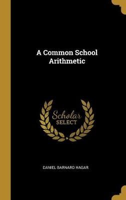 Common School Arithmetic By Hagar 9780469166127 (Hardback)