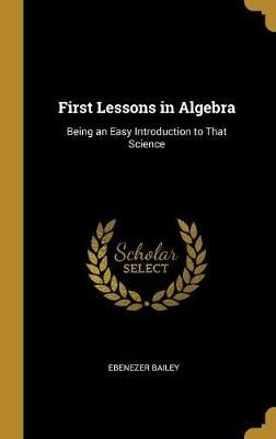 First Lessons in Algebra By Bailey 9780469681347 (Hardback)