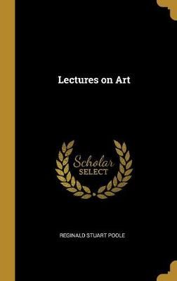 Lectures on Art By Reginald Stuart Poole 9780469724686 (Hardback)