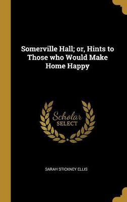 Somerville Hall; or, Hints to Those who Would Make Home Happy By Ellis