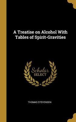 Treatise on Alcohol With Tables of Spirit-Gravities 9780469905283