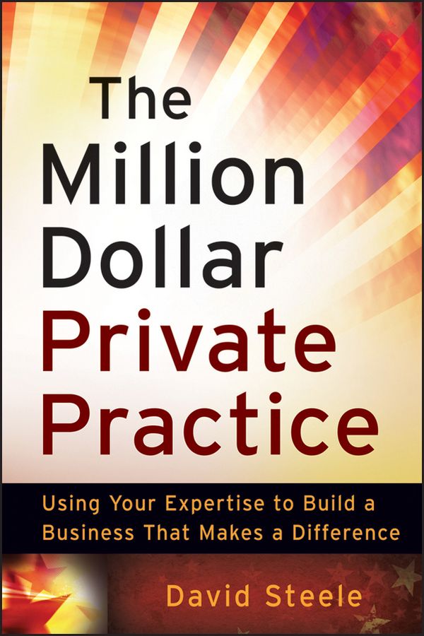 The Million Dollar Private Practice ? Using Your Expertise to Build a Business That Makes a Difference
