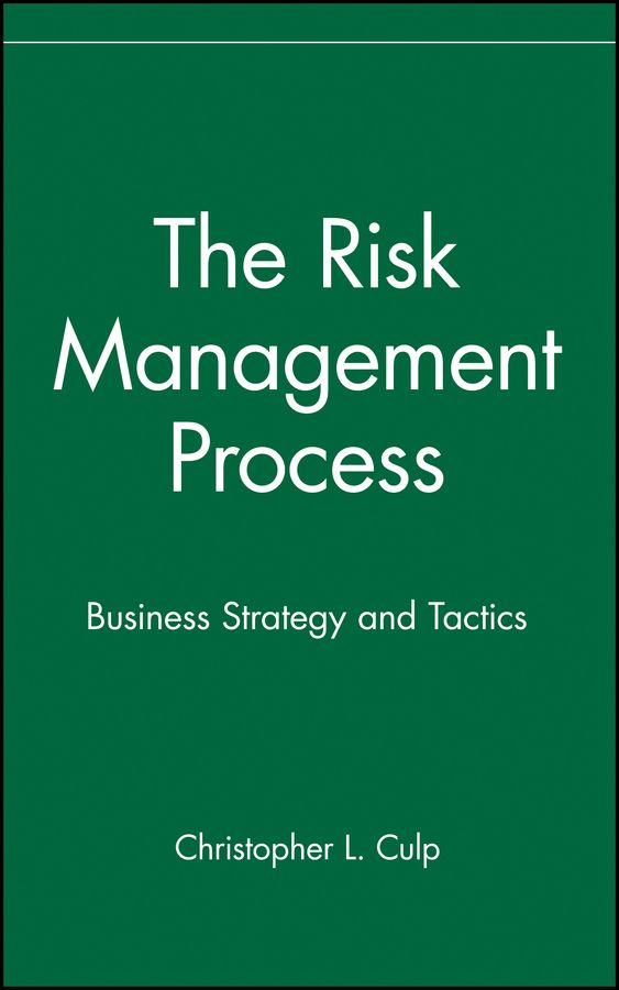 The Risk Management Process: Business Strategy and Tactics By CL Culp