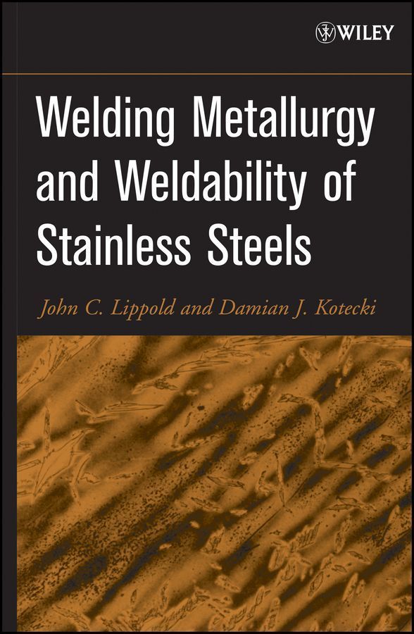 Welding Metallurgy and Weldability of Stainless St eels By JC Lippold