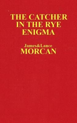 The Catcher in the Rye Enigma By Lance Morcan, James Morcan