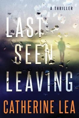 Last Seen Leaving: A Thriller By Lea, Catherine, 9780473449773