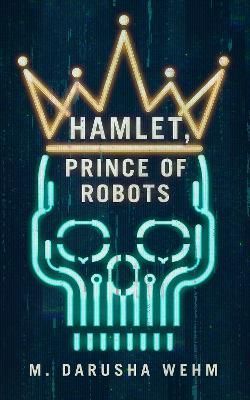 Hamlet, Prince of Robots By Wehm, M. Darusha 9780473638887 (Hardback)