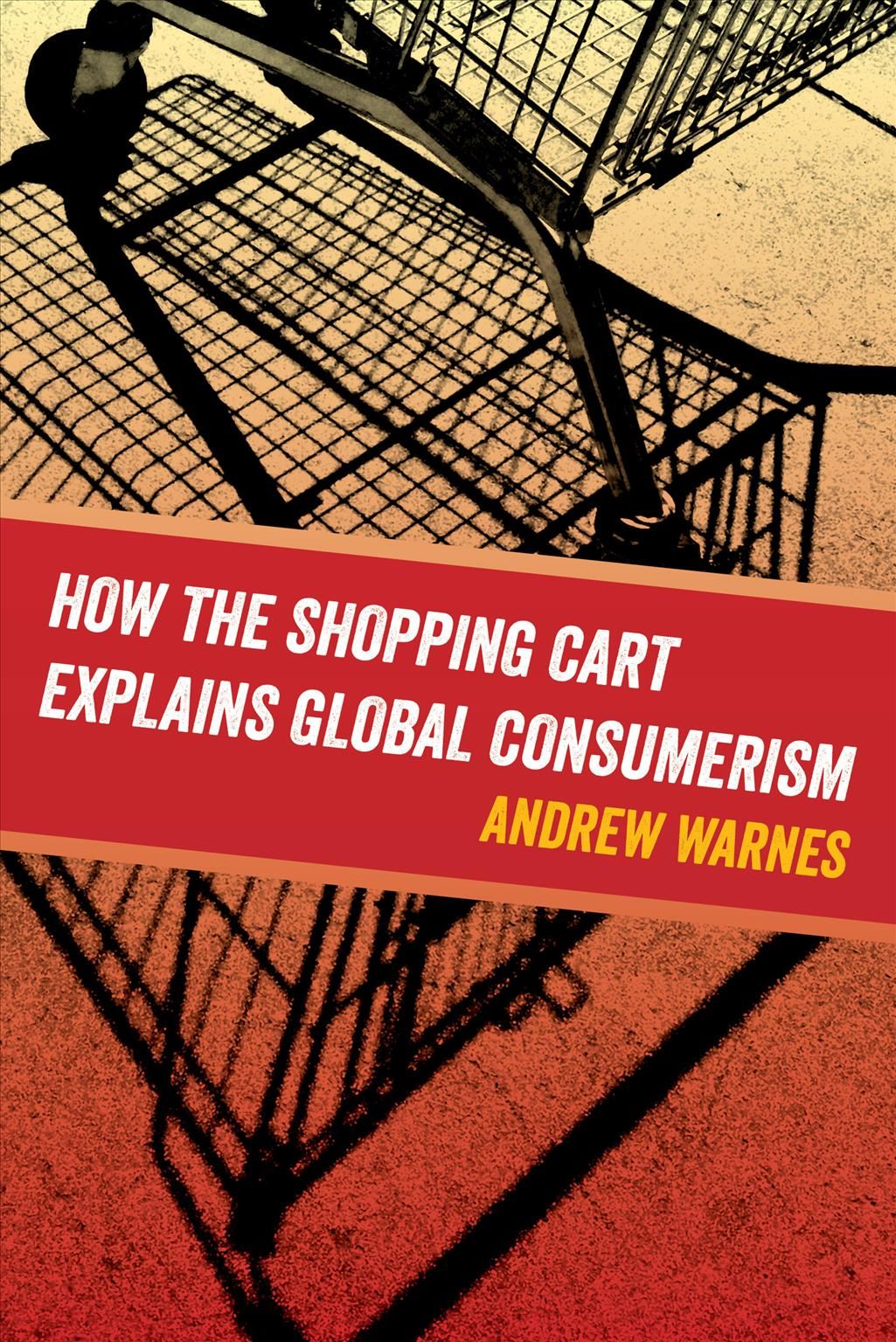 How the Shopping Cart Explains Global Consumerism By Andrew Warnes